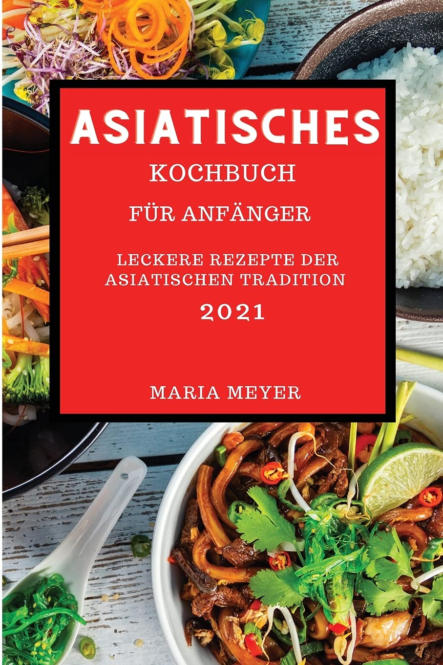 Asiatisches Kochbuch 2021: Leckere Rezepte Der Asiatischen Tradition Books