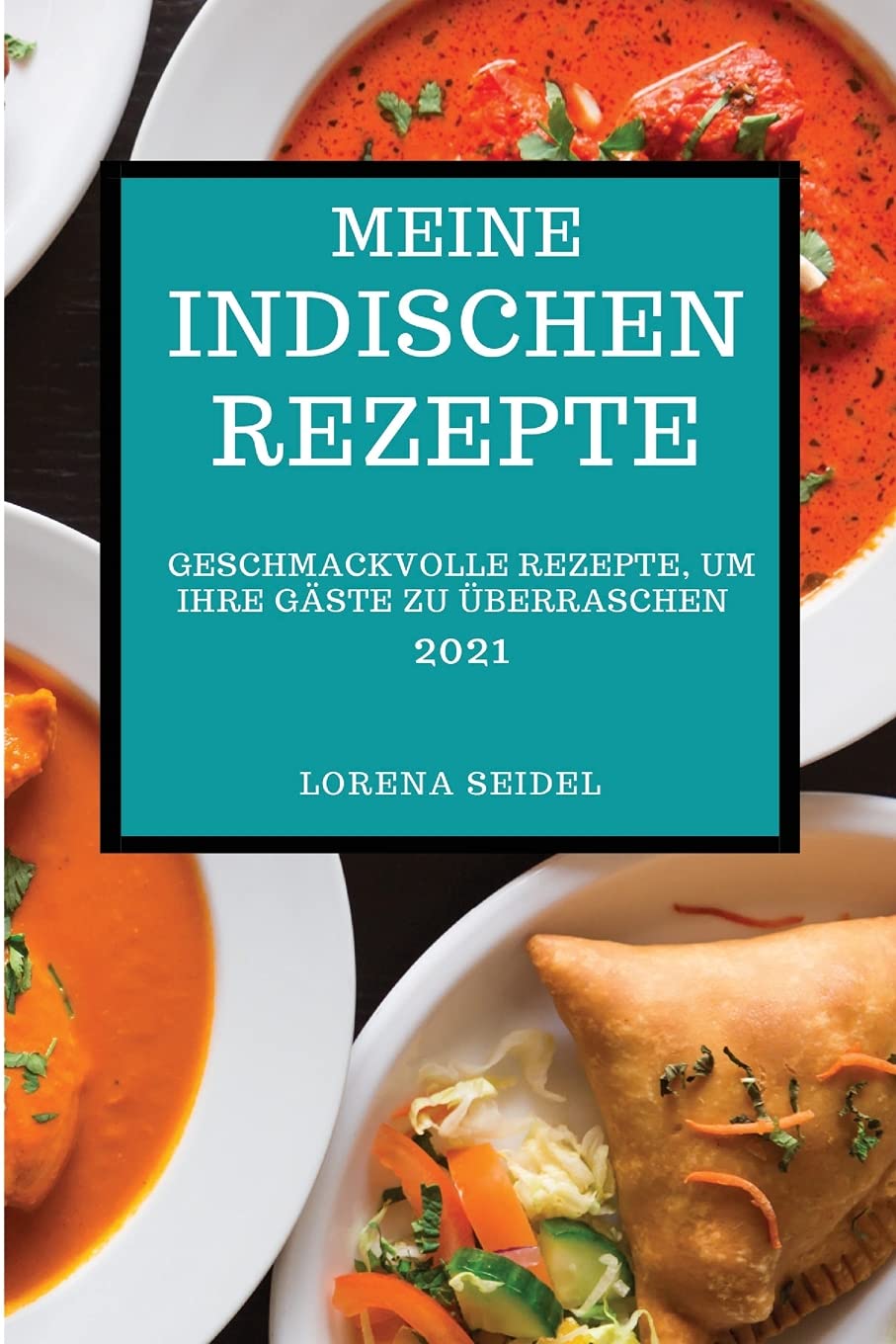 Meine Indischen Rezepte 2021: Geschmackvolle Rezepte, Um Ihre Gäste Zu Überraschen (Indian Recipes 2021 German Edition) Books