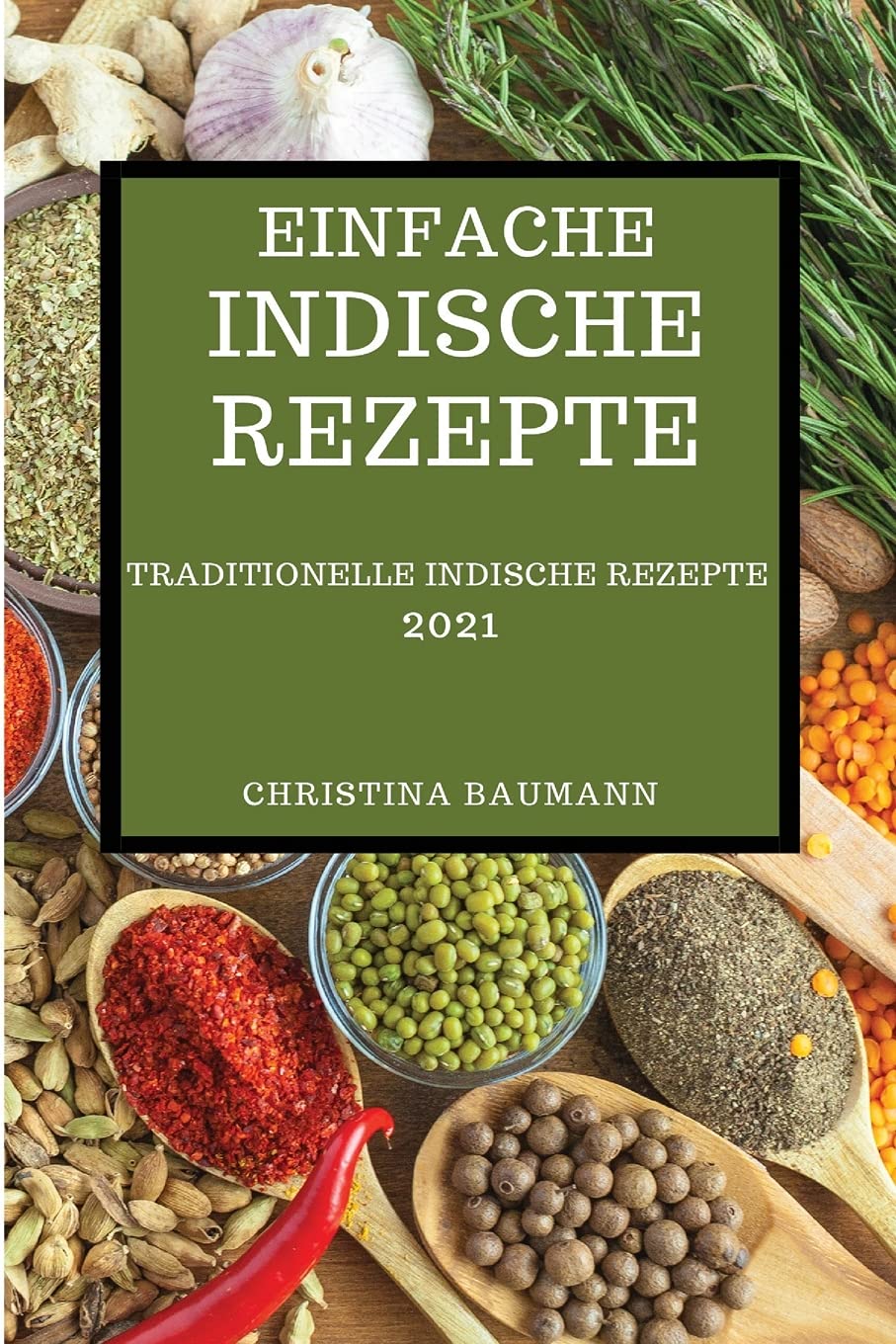 EINFACHE INDISCHE REZEPTE 2021: TRADITIONELLE INDISCHE REZEPTE (INDIAN RECIPES 2021 GERMAN EDITION) Books