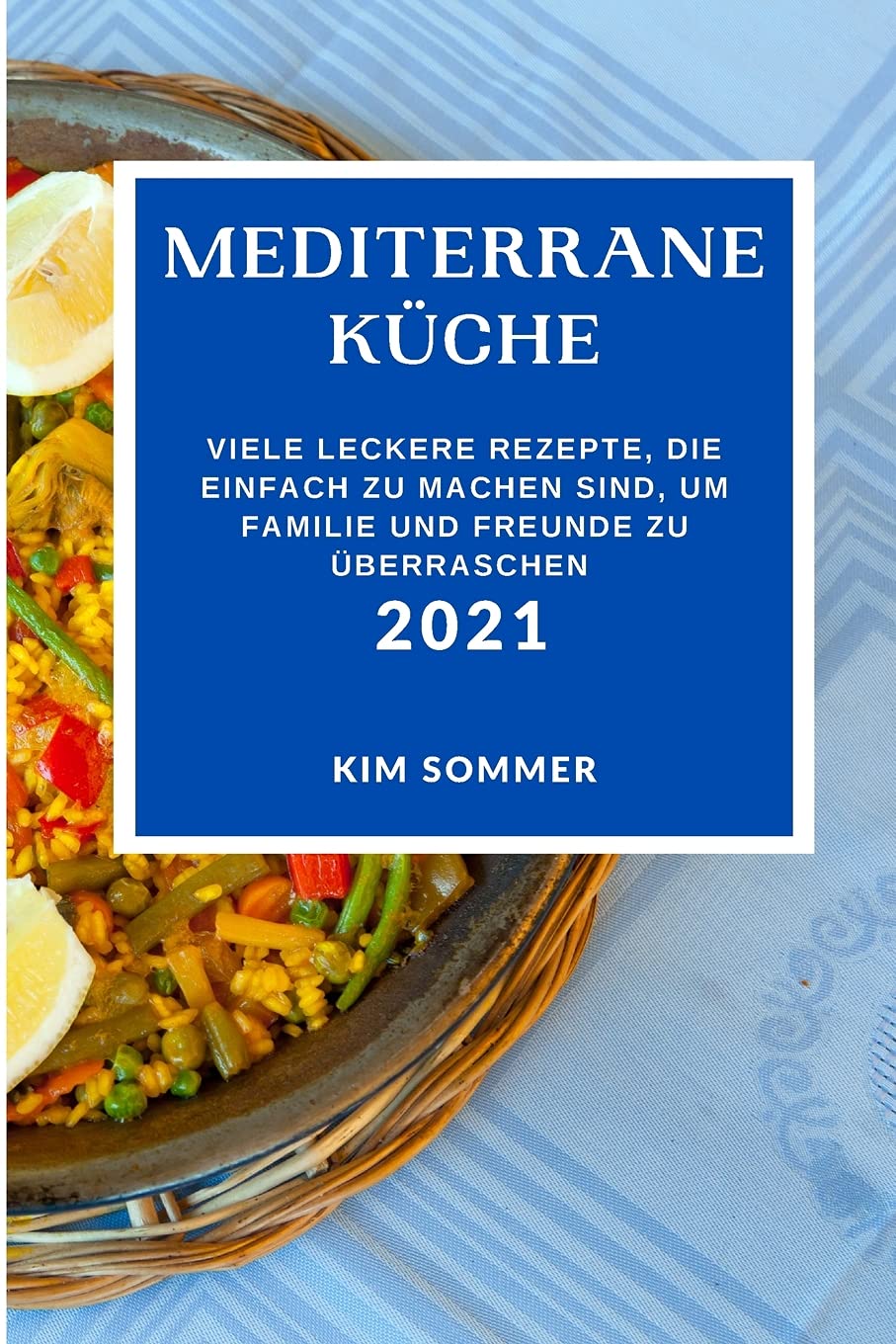Mediterrane Küche 2021: Viele Leckere Rezepte, Die Einfach Zu Machen Sind, Um Familie Und Freunde Zu Überraschen (Mediterranean Recipes 2021 German Edition) Books