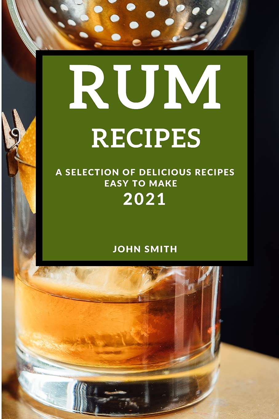 Rum Recipes 2021: A Selection of Delicious Recipes Easy to Make Leisure, Home & Garden