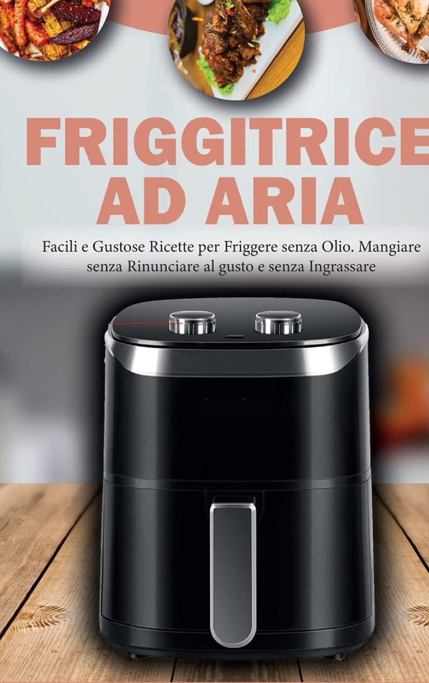 Friggitrice ad Aria: Facili e Gustose Ricette per Friggere senza Olio. Mangiare senza Rinunciare al Gusto e senza Ingrassare- Air Fryer Cookbook ( Italian Version) Medicine