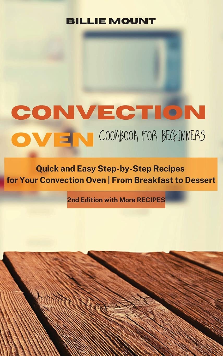 Convection Oven Cookbook for Beginners: Quick and Easy Step-by-Step Recipes for Your Convection Oven From Breakfast to Dessert book