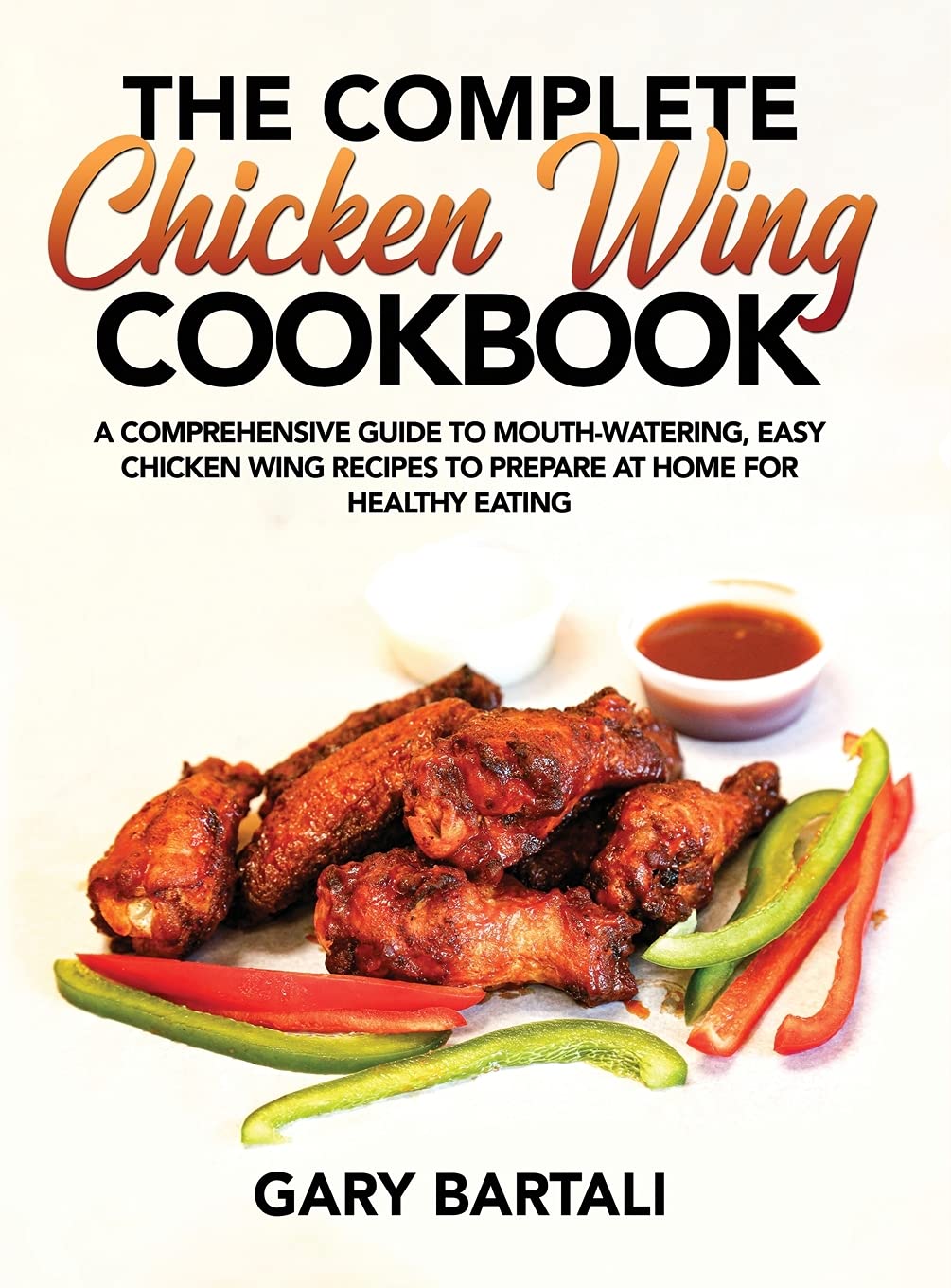The Complete Chicken Wing Cookbook: A Comprehensive Guide To Mouth-Watering, Easy Chicken Wing Recipes To Prepare At Home For Healthy Eating Leisure, Home & Garden