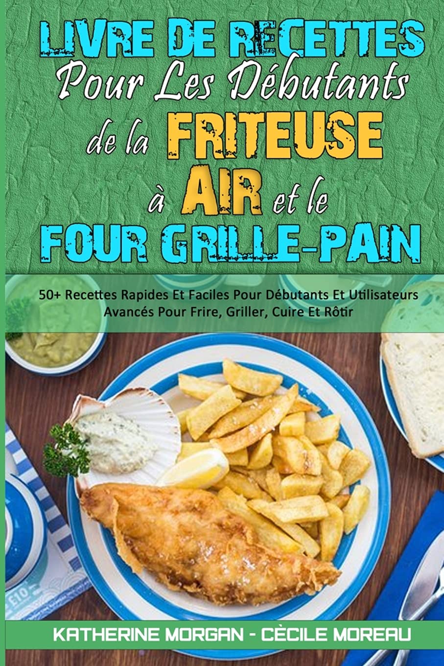 Livre De Recettes Pour Les Débutants De La Friteuse À Air et Le Four Grille-Pain: 50+ Recettes Rapides Et Faciles Pour Débutants Et Utilisateurs ... Oven Cookbook for Beginners) (French Version) book