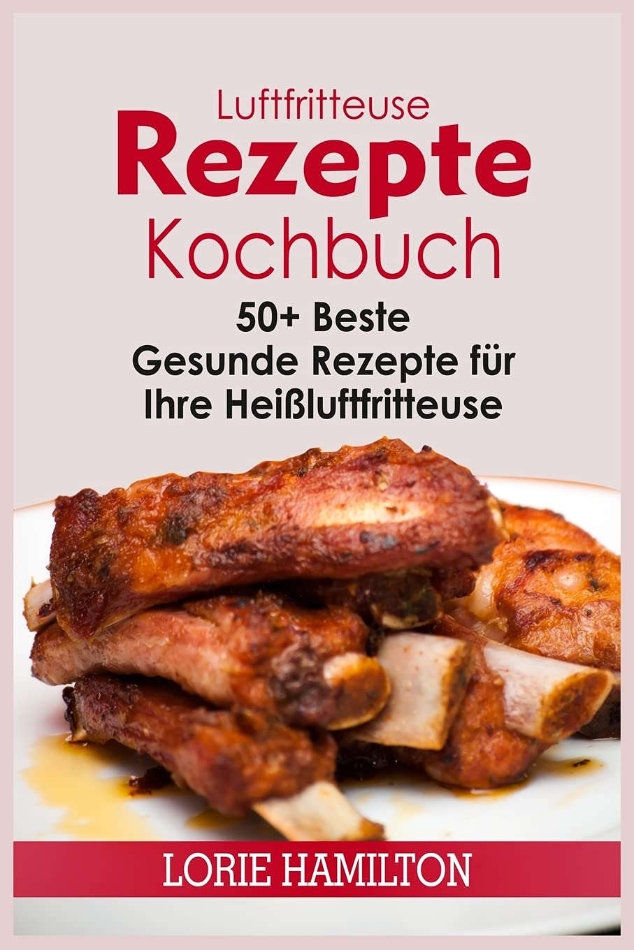Luftfritteuse Rezepte Kochbuch: 50+ Beste Gesunde Rezepte für Ihre Heißluftfritteuse Leisure, Home & Garden