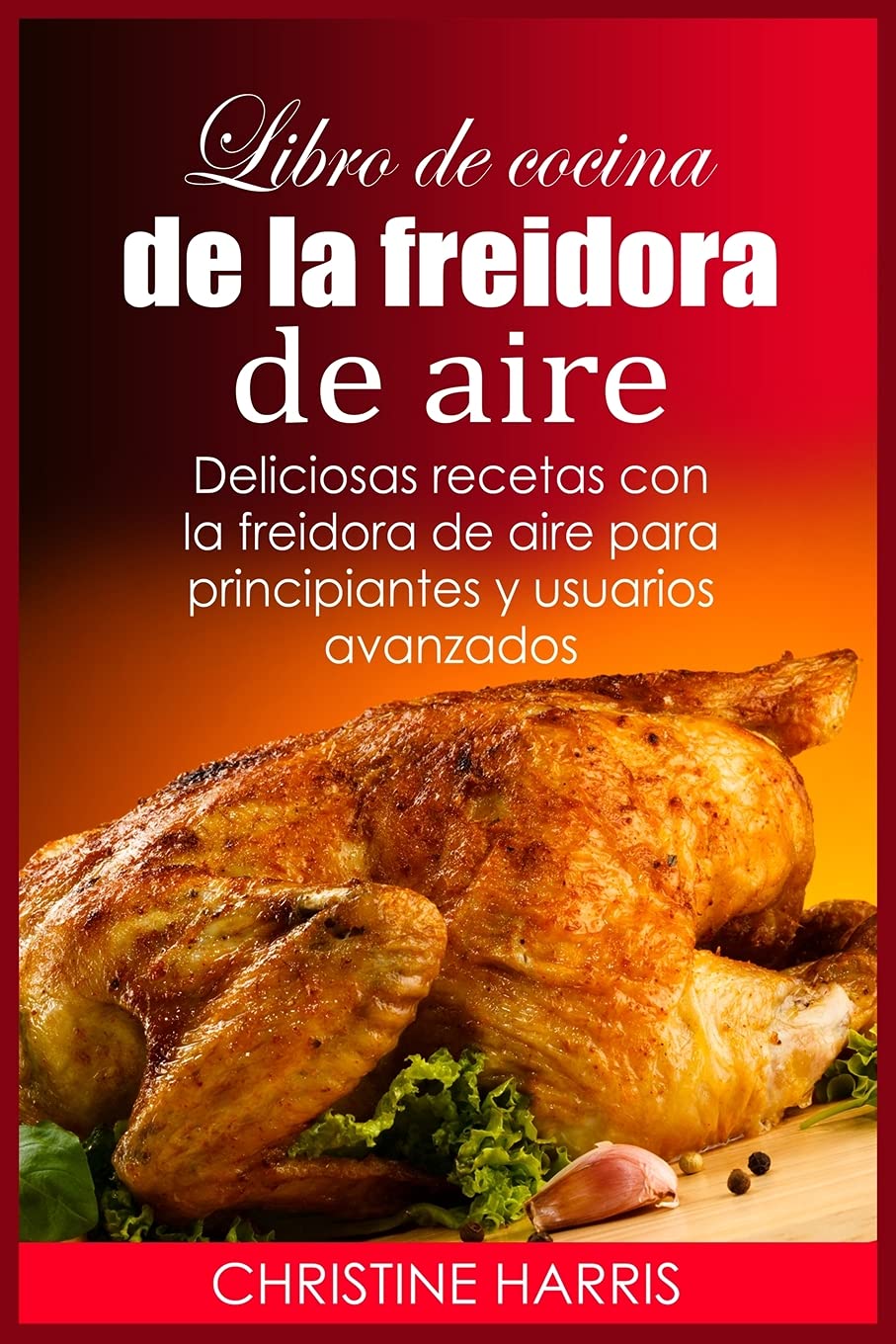 Libro de cocina de la freidora de aire: Deliciosas recetas con la freidora de aire para principiantes y usuarios avanzados Leisure, Home & Garden
