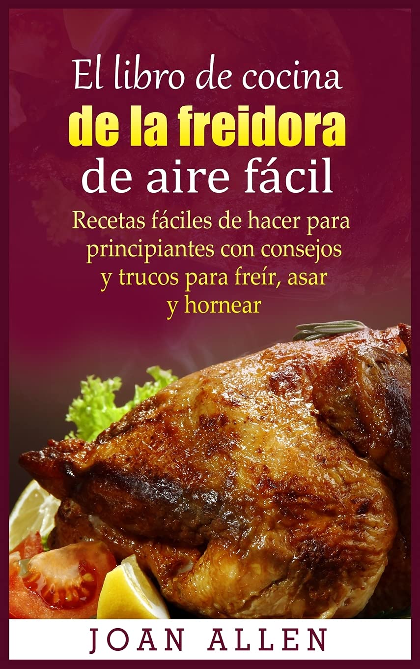 El libro de cocina de la freidora de aire fácil: Recetas fáciles de hacer para principiantes con consejos y trucos para freír, asar y hornear Leisure, Home & Garden