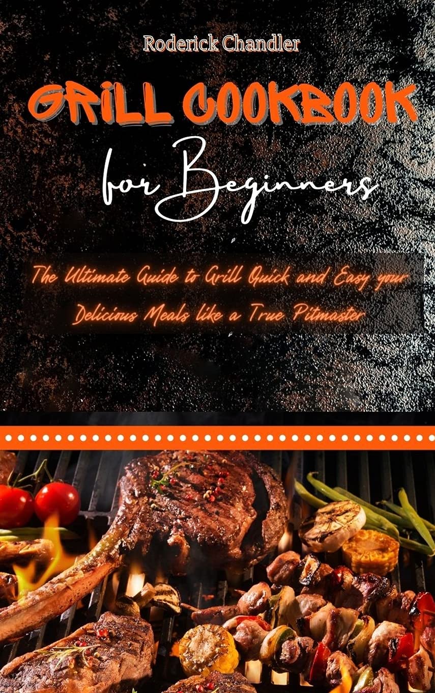 Grill Cookbook For Beginners: The Ultimate Guide to Grill Quick and Easy your Delicious Meals like a True Pitmaster Leisure, Home & Garden