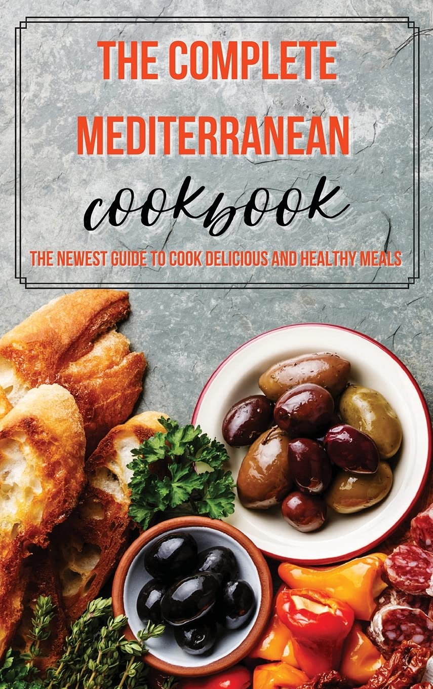 The Complete Mediterranean Cookbook: The Newest Guide to Cook Delicious and Healthy Meals Health, Nutrition & Fitness