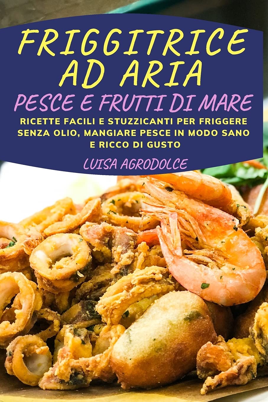 Friggitrice Ad Aria Pesce E Frutti Di Mare: Ricette Facili e Stuzzicanti Per Friggere Senza Olio, Mangiare Pesce In Modo Sano e Ricco di Gusto Leisure, Home & Garden