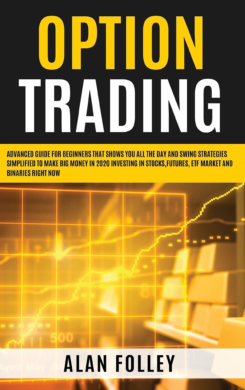 Option Trading: Advanced Guide for Beginners that Shows you All the Day and Swing Strategies Simplified To Make Big Money in 2020 investing in Stocks, Futures, ETF Market and Binaries RIGHT NOW Business, Finance & Career