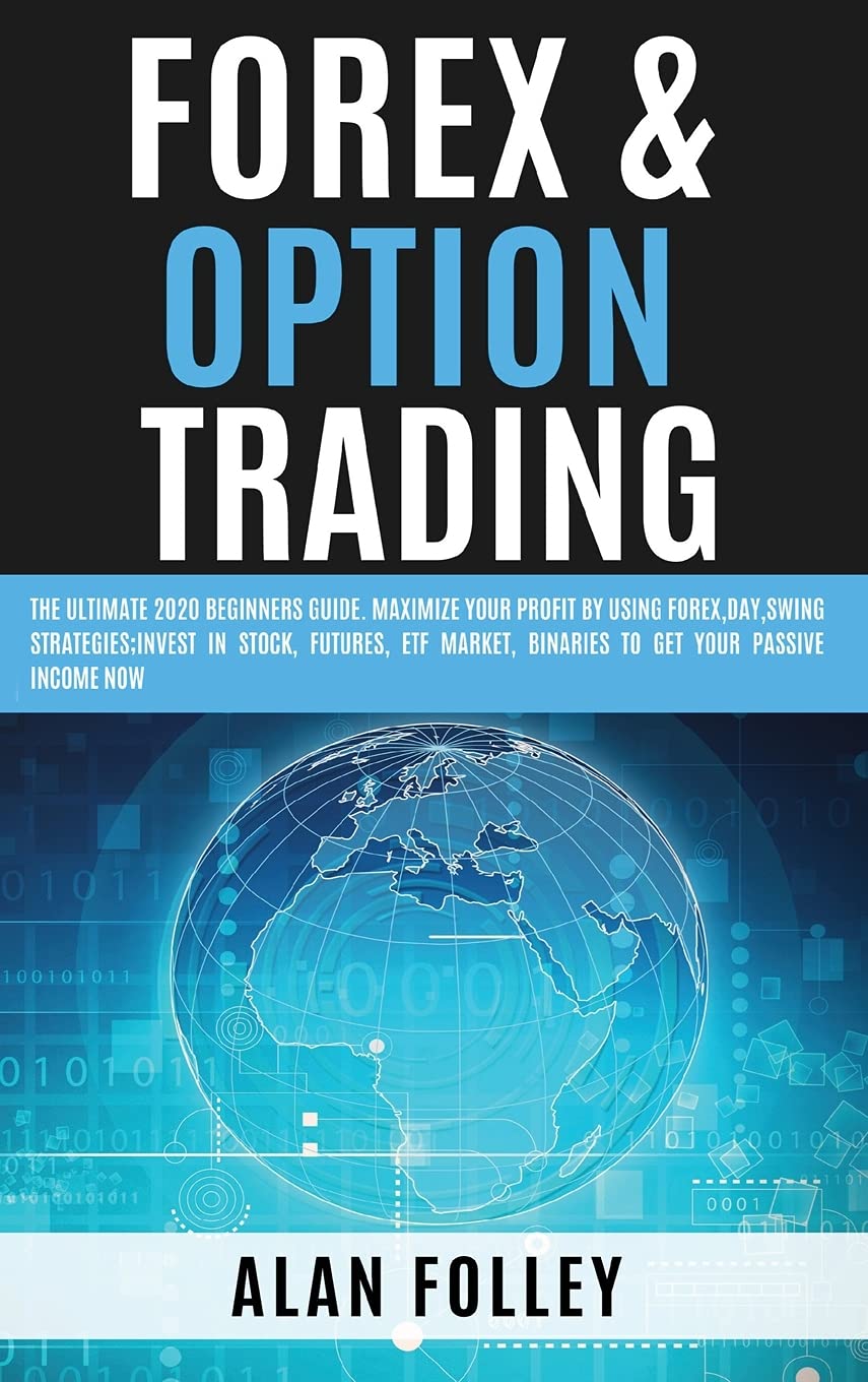 Forex & Option Trading: The Ultimate 2020 Beginners Guide. Maximize Your Profit by Using Forex, Day, Swing Strategies; Invest in Stocks, Futures, Etf Market, Binaries to Get Your Passive Income Now Business, Finance & Career