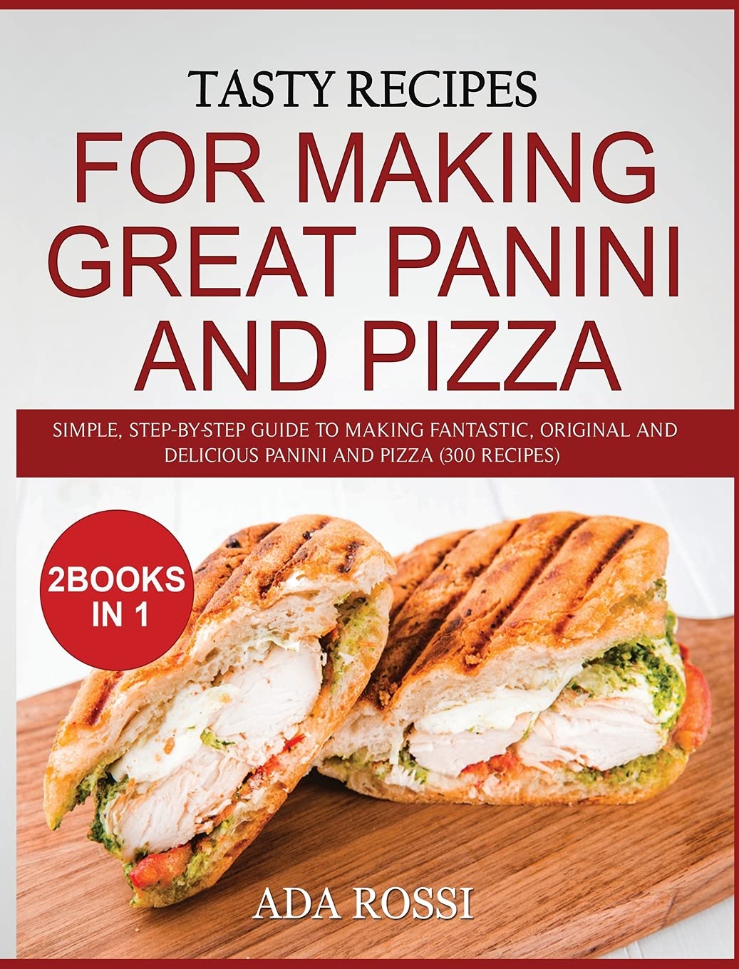 Tasty Recipes for Making Great Panini and Pizza: Simple, Step-By-Step Guide to Making Fantastic, Original and Delicious Panini and Pizza (300 Recipes) - Two Books in One Leisure, Home & Garden