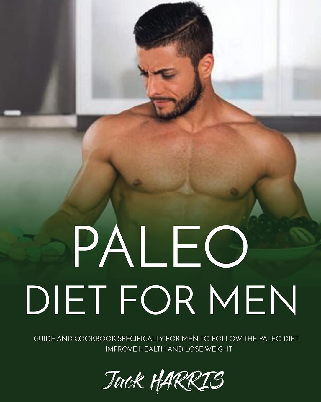 Paleo Diet for Men: Guide and Cookbook Specifically for Men to Follow the Paleo Diet, Improve Health and Lose Weight Medicine