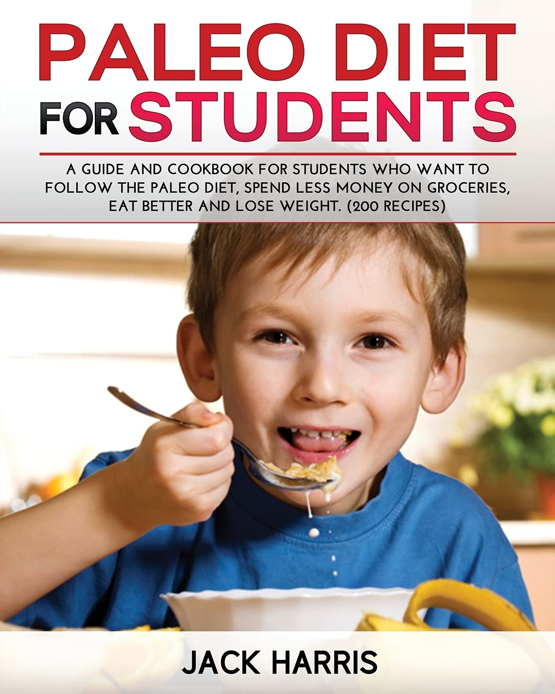 Paleo Diet for Students: A Guide and Cookbook for Students Who Want to Follow the Paleo Diet, Spend Less Money on Groceries, Eat Better and Lose Weight. (200 Recipes) Medicine