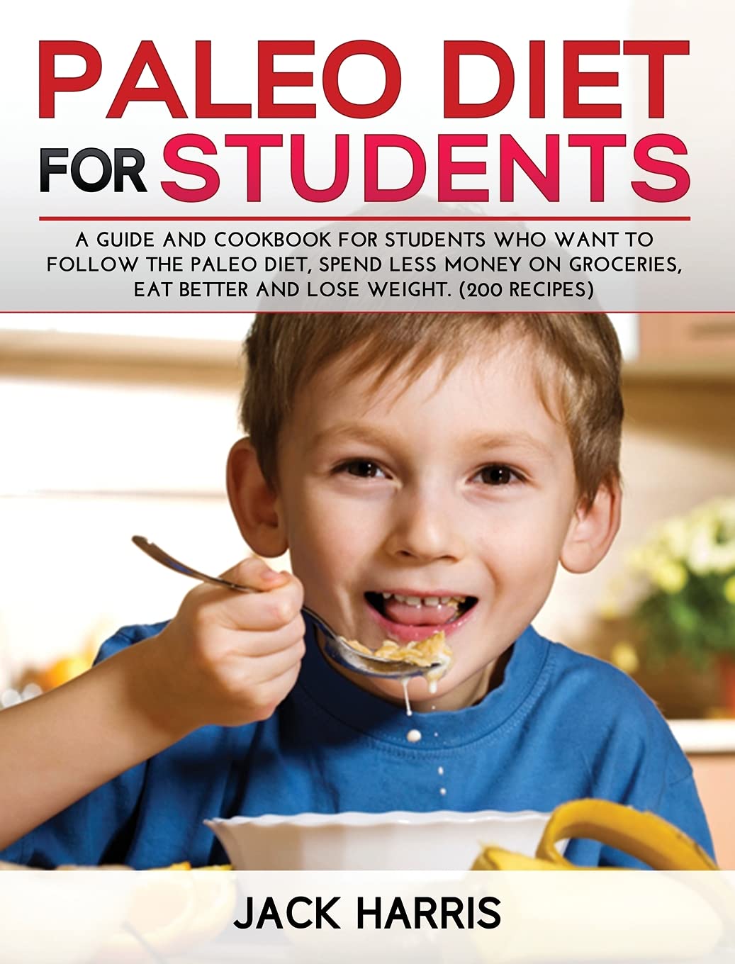 Paleo Diet for Students: A Guide and Cookbook for Students Who Want to Follow the Paleo Diet, Spend Less Money on Groceries, Eat Better and Lose Weight. (200 Recipes) Medicine