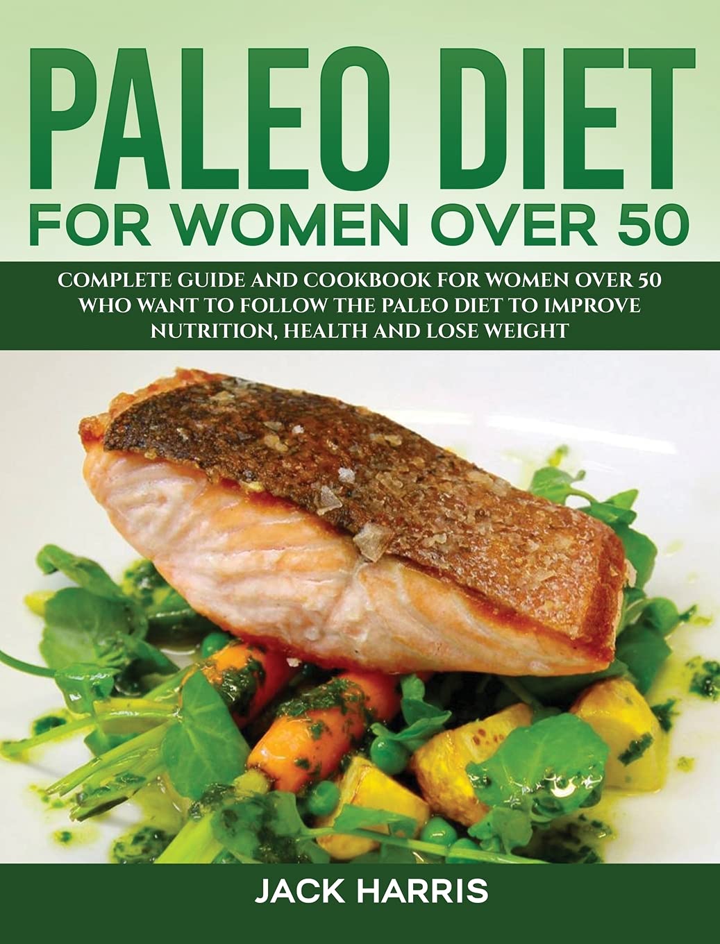 Paleo Diet for Women Over 50: Complete Guide and Cookbook for Women Over 50 Who Want to Follow the Paleo Diet to Improve Nutrition, Health and Lose Weight Medicine