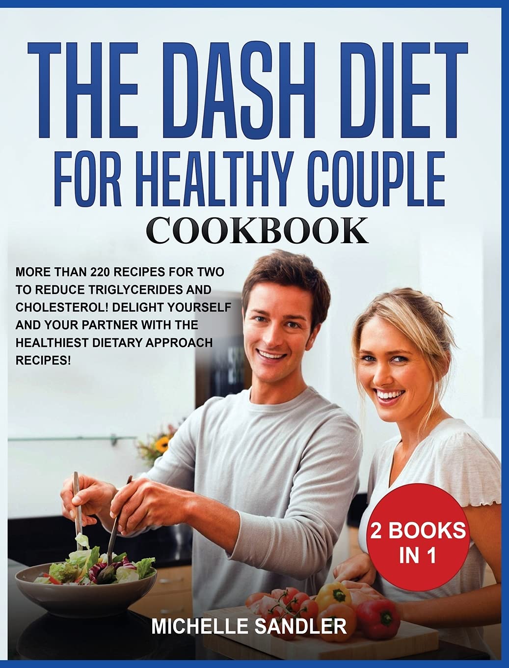 Dash Diet for Healthy Couple Cookbook: More than 220 Recipes for Two to reduce triglycerides and cholesterol! Delight Yourself and Your Partner with the Healthiest Dietary Approach Recipes! Medicine