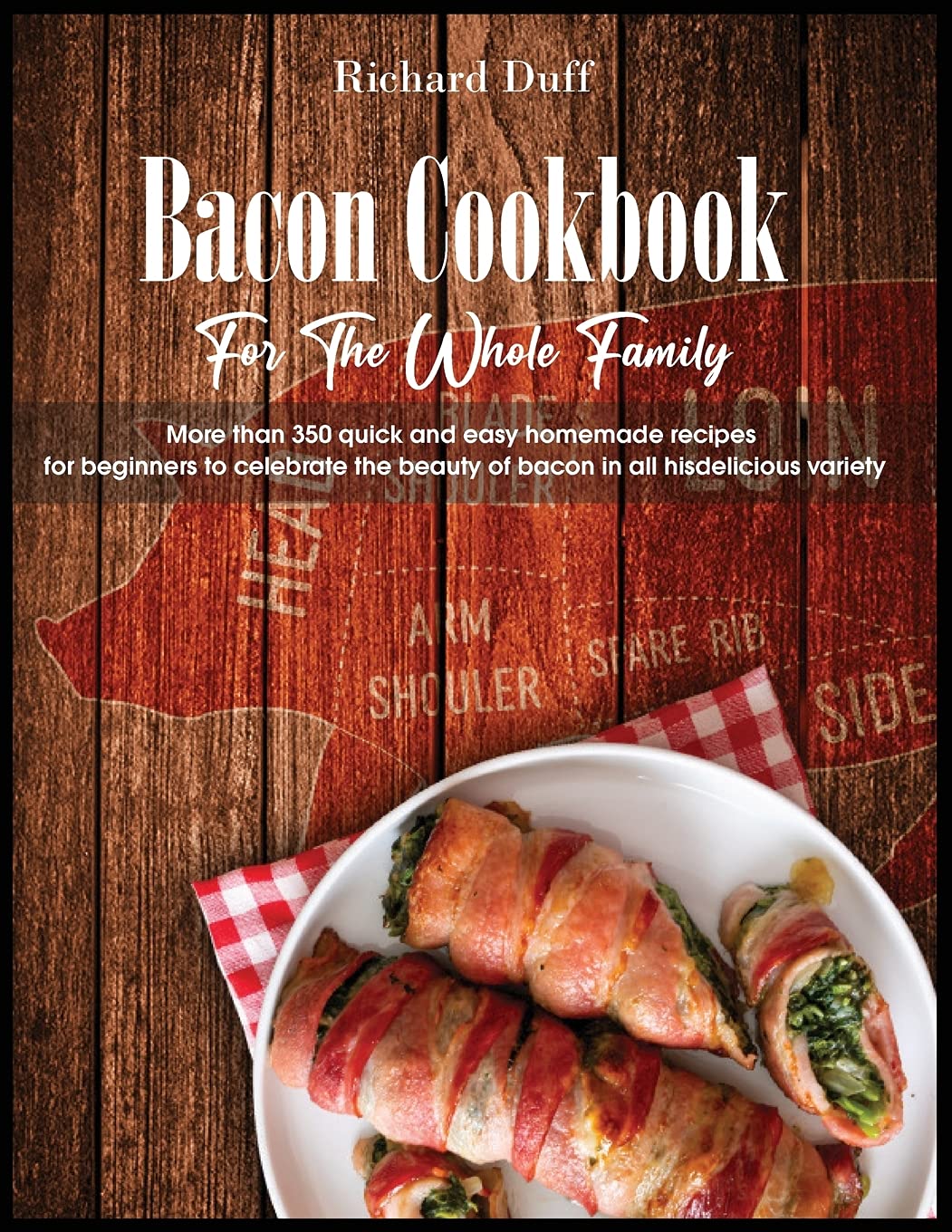 Bacon Cookbook For The Whole Family: More than 350 quick and easy homemade recipes for beginners to celebrate the beauty of bacon in all his delicious variety Leisure, Home & Garden
