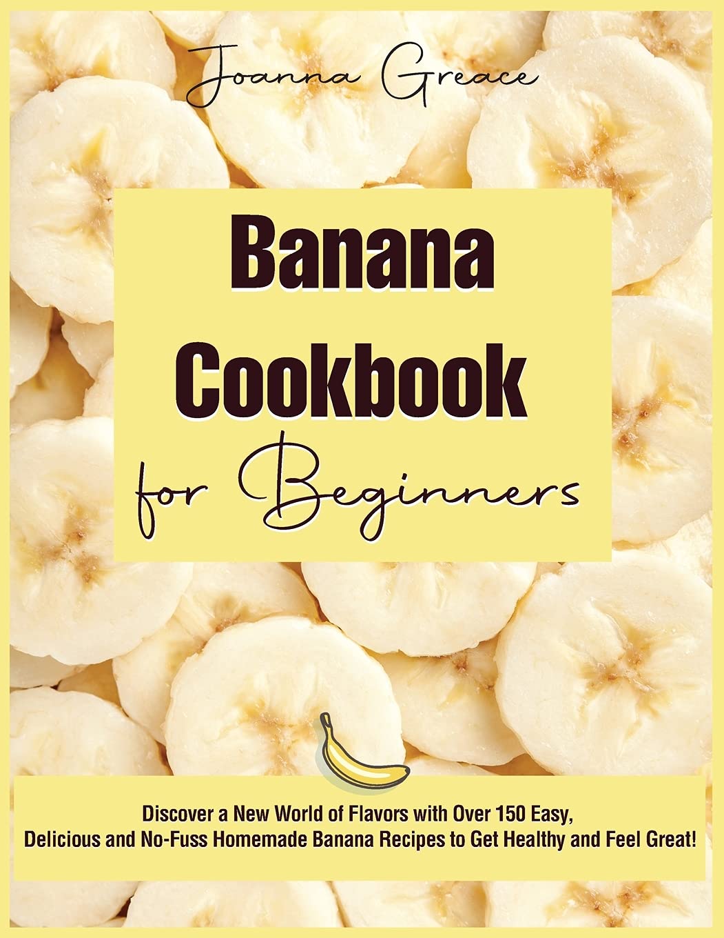 Banana Cookbook for Beginners: Discover a New World of Flavors with Over 150 Easy, Delicious and No-Fuss Homemade Banana Recipes to Get Healthy and Feel Great! Leisure, Home & Garden