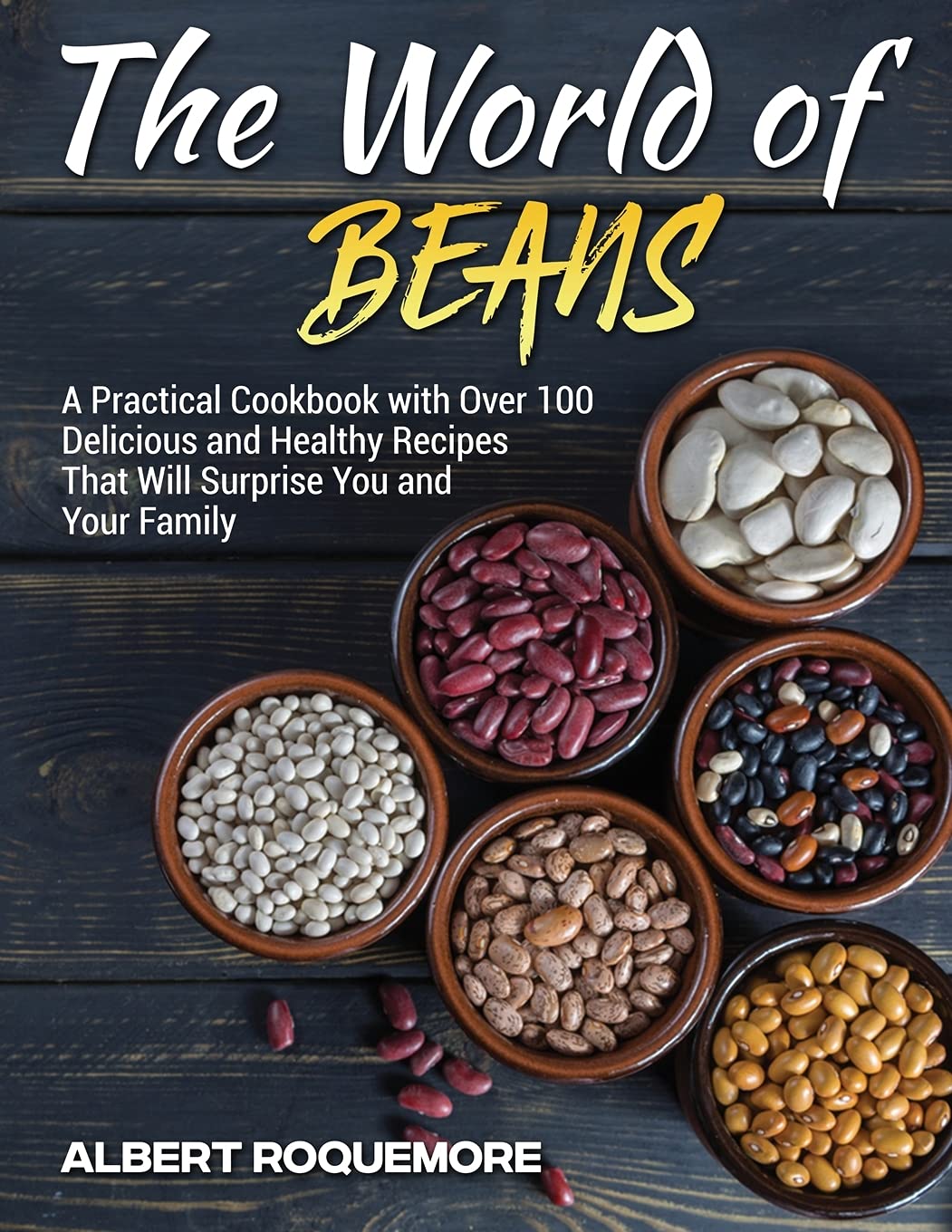 The World of Beans: A Practical Cookbook with Over 100 Delicious and Healthy Recipes That Will Surprise You and Your Family Leisure, Home & Garden