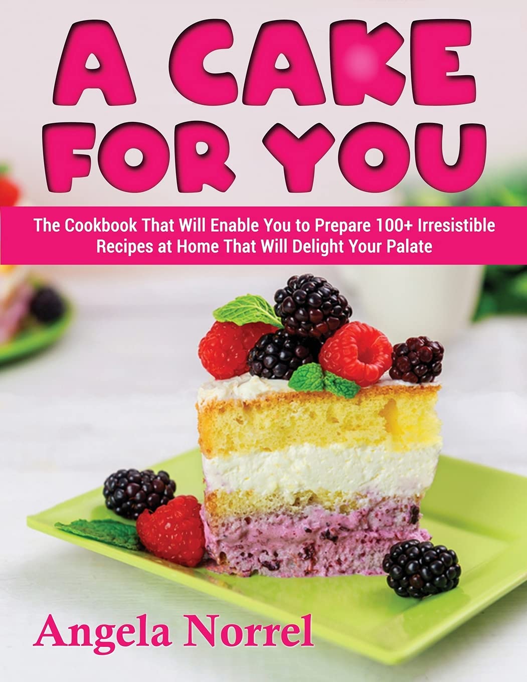 A Cake for You: The Cookbook That Will Enable You to Prepare 100+ Irresistible Recipes at Home That Will Delight Your Palate Leisure, Home & Garden