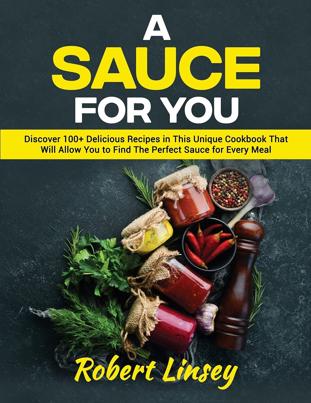 A Sauce for You: Discover 100+ Delicious Recipes in This Unique Cookbook That Will Allow You to Find The Perfect Sauce for Every Meal Leisure, Home & Garden