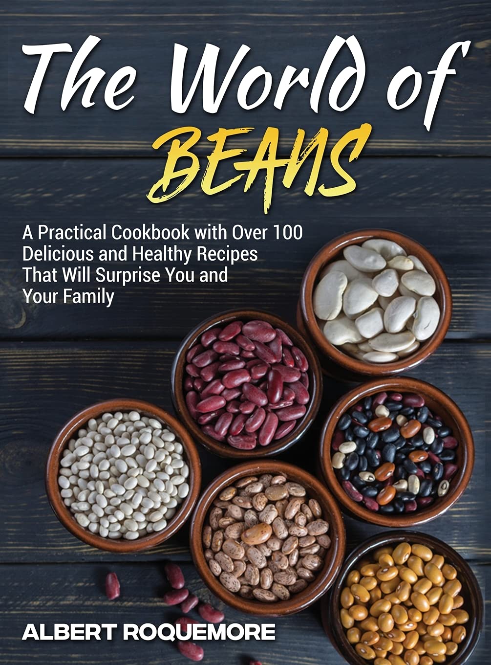 The World of Beans: A Practical Cookbook with Over 100 Delicious and Healthy Recipes That Will Surprise You and Your Family Leisure, Home & Garden