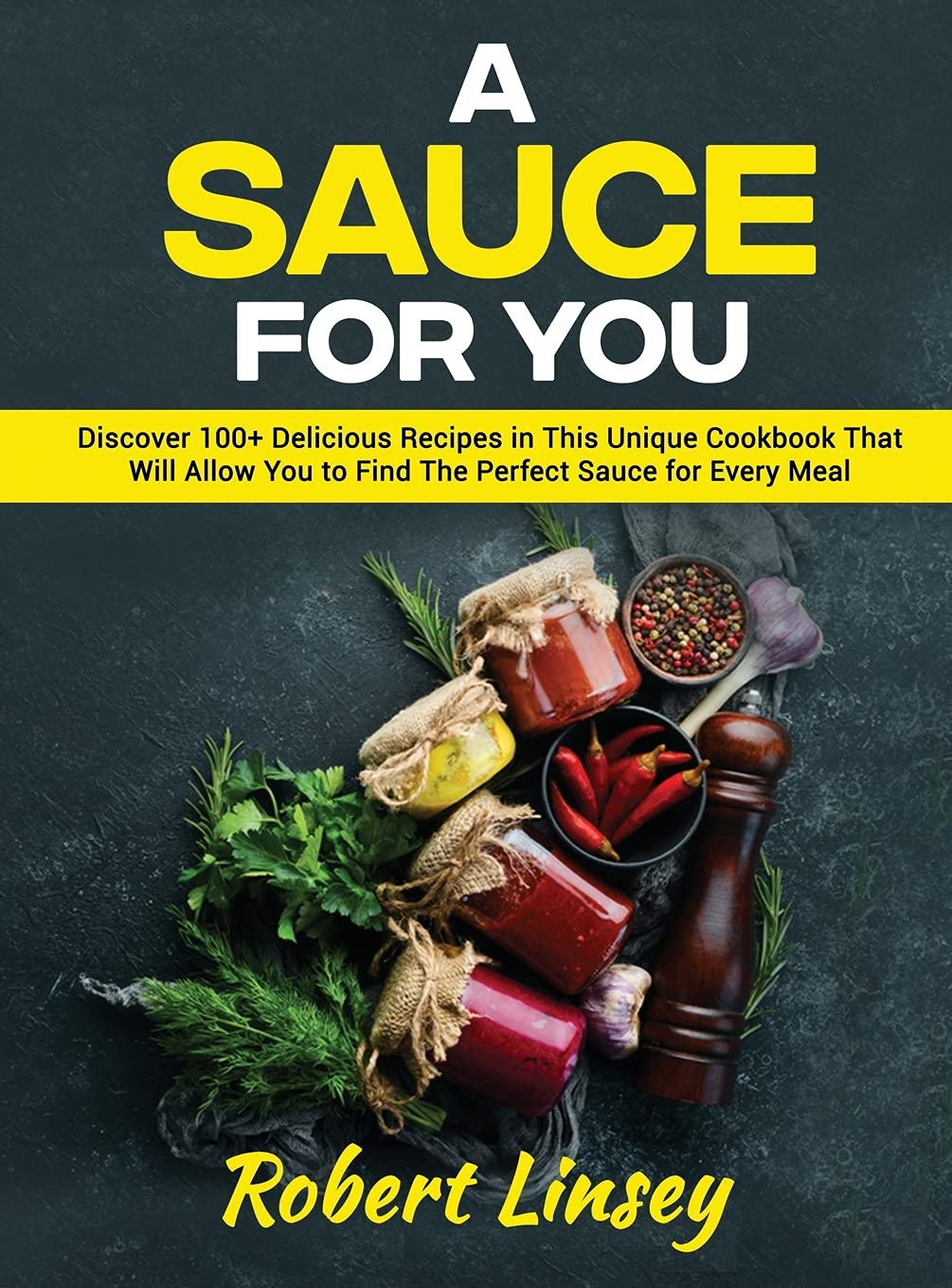 A Sauce for You: Discover 100+ Delicious Recipes in This Unique Cookbook That Will Allow You to Find The Perfect Sauce for Every Meal Leisure, Home & Garden