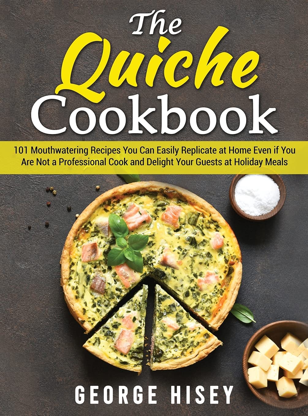 The Quiche Cookbook: 101 Mouthwatering Recipes You Can Easily Replicate at Home Even if You Are Not a Professional Cook and Delight Your Guests at Holiday Meals Leisure, Home & Garden