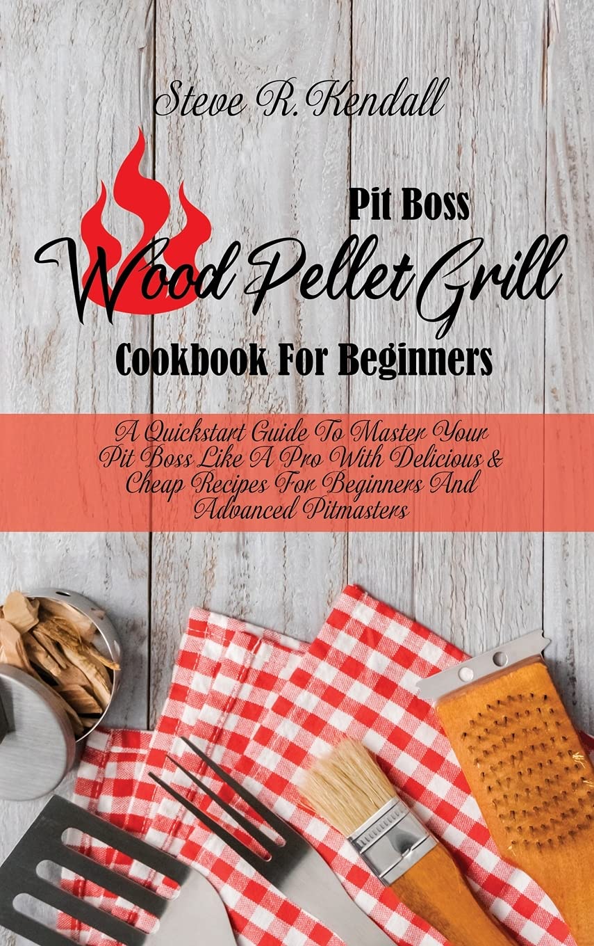 Pit Boss Wood Pellet Grill Cookbook For Beginners: A Quickstart Guide To Master Your Pit Boss Like A Pro With Delicious and Cheap Recipes For Beginners And Advanced Pitmasters Medicine