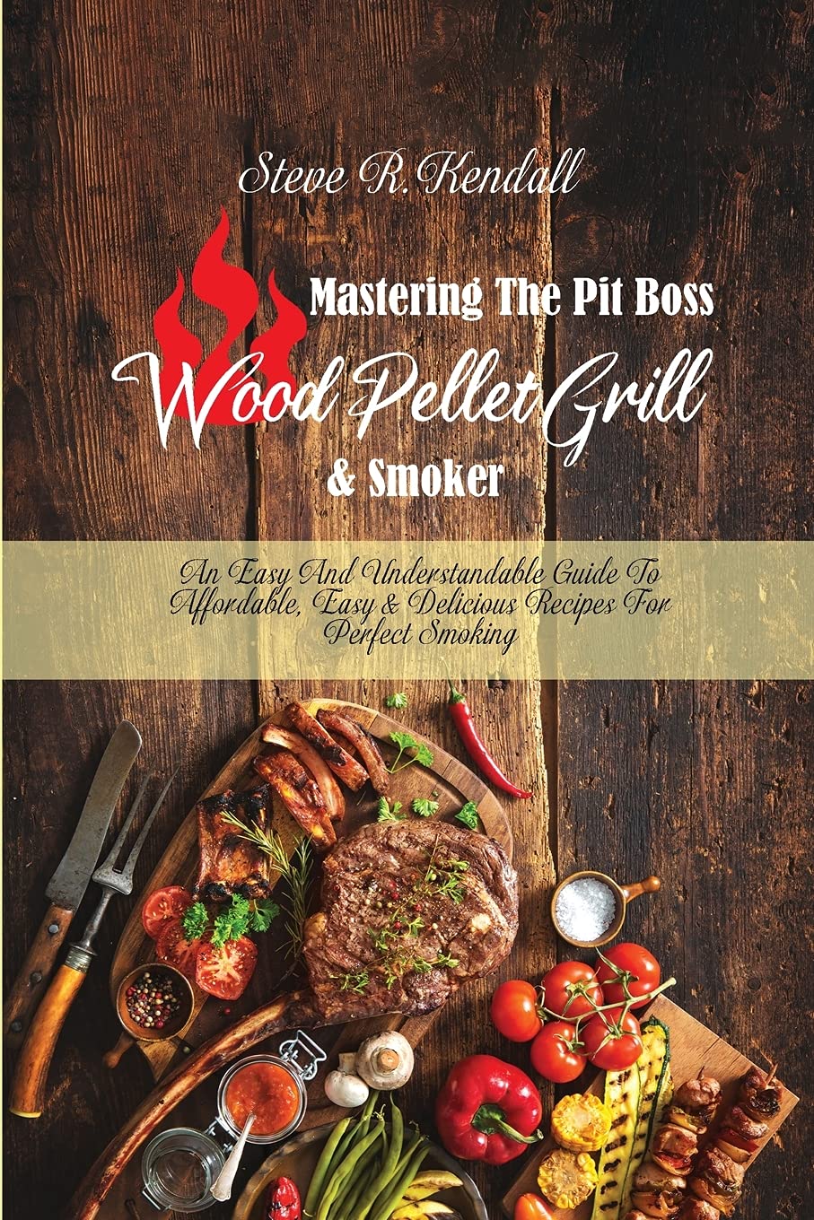 Mastering The Pit Boss Wood Pellet Grill and Smoker: An Easy And Understandable Guide To Affordable, Easy and Delicious Recipes For Perfect Smoking Books