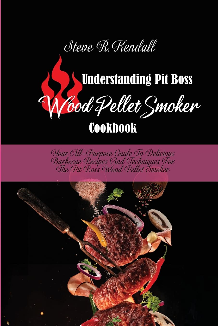 Understanding Pit Boss Wood Pellet Smoker Cookbook: Your All-Purpose Guide To Delicious Barbecue Recipes And Techniques For The Pit Boss Wood Pellet Smoker Books