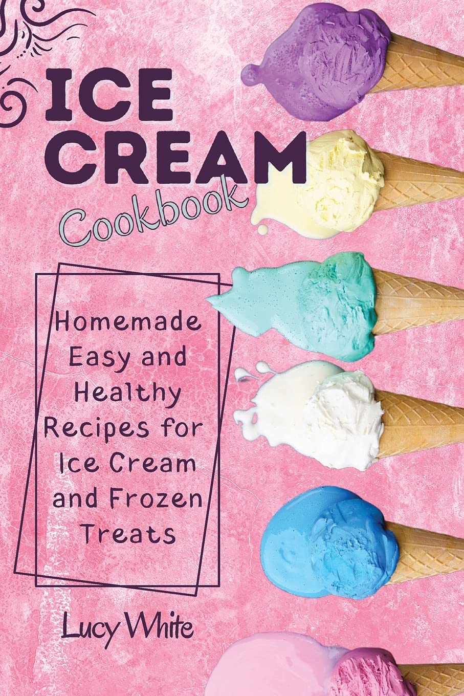 Ice Cream Cookbook: Homemade Easy and Healthy Recipes for Ice Cream and Frozen Treats Leisure, Home & Garden