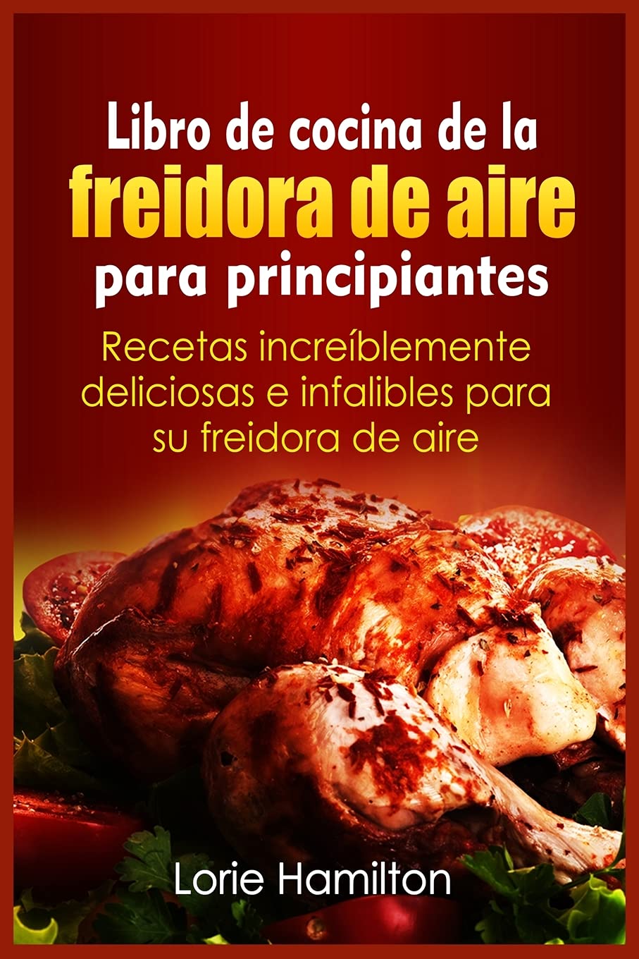 Libro de cocina de la freidora de aire para principiantes: Recetas increíblemente deliciosas e infalibles para su freidora de aire Leisure, Home & Garden