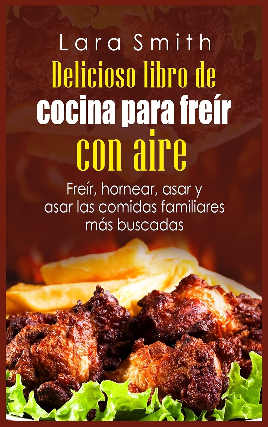 Delicioso libro de cocina para freír con aire: Freír, hornear, asar y asar las comidas familiares más buscadas Leisure, Home & Garden