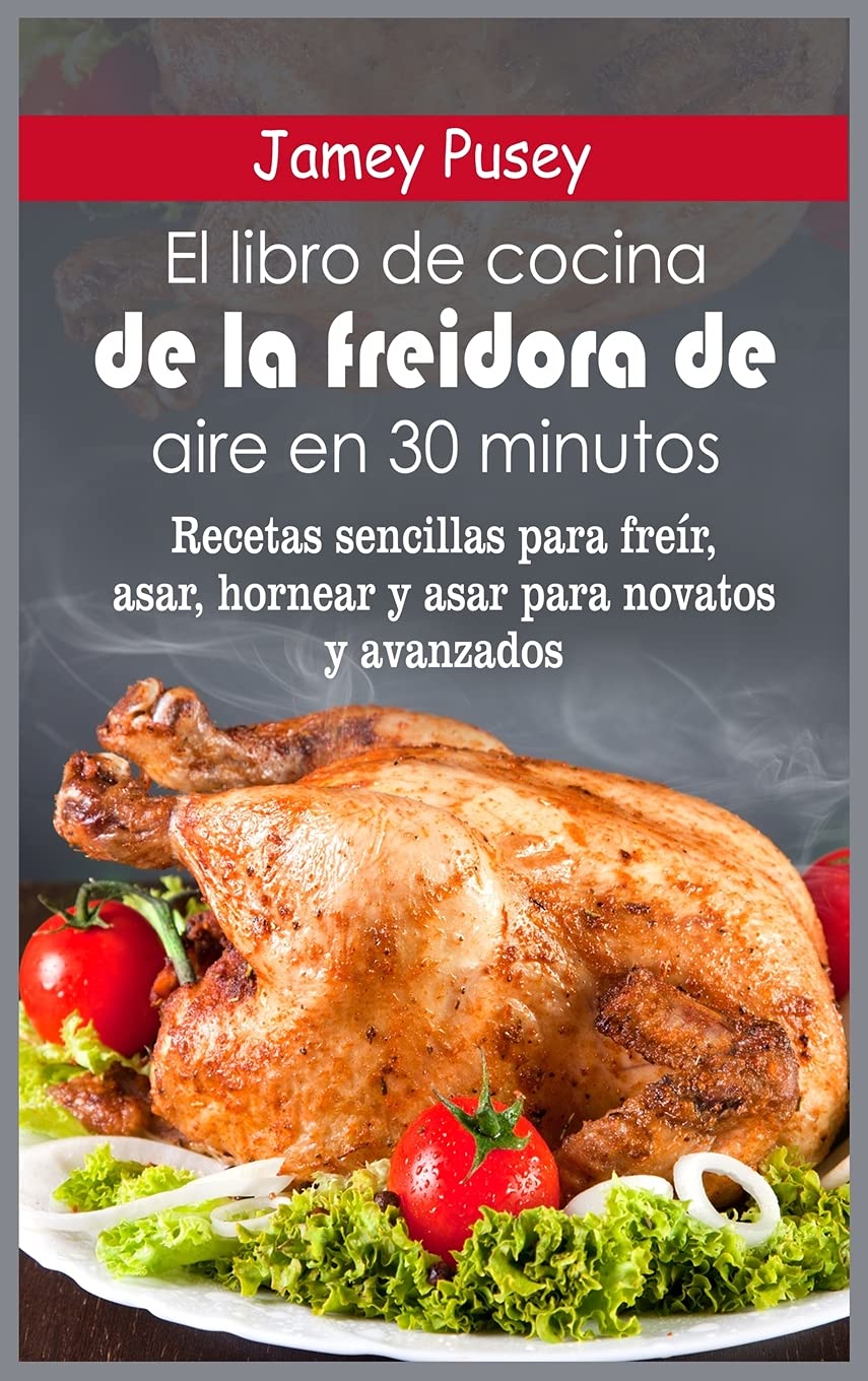 El libro de cocina de la freidora de aire en 30 minutos: Recetas sencillas para freír, asar, hornear y asar para novatos y avanzados Leisure, Home & Garden