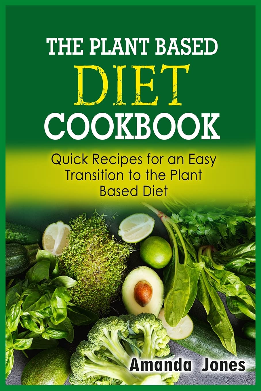 The Plant Based Diet Cookbook: Quick Recipes for an Easy Transition to the Plant Based Diet Leisure, Home & Garden
