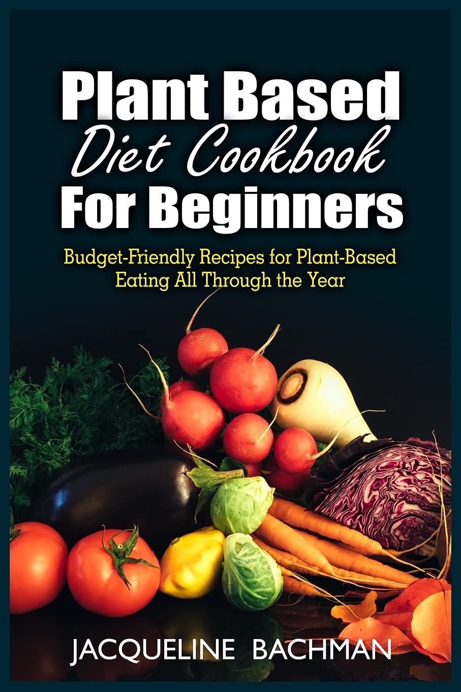 Plant Based Diet Cookbook for Beginners: Budget-Friendly Recipes for Plant- Based Eating All Through the Year Leisure, Home & Garden
