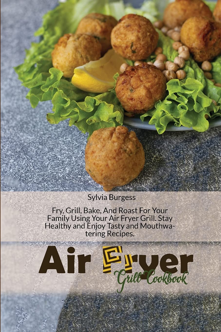 Air Fryer Grill Cookbook: Fry, Grill, Bake, And Roast For Your Family Using Your Air Fryer Grill. Stay Healthy and Enjoy Tasty and Mouthwatering Recipes. Leisure, Home & Garden