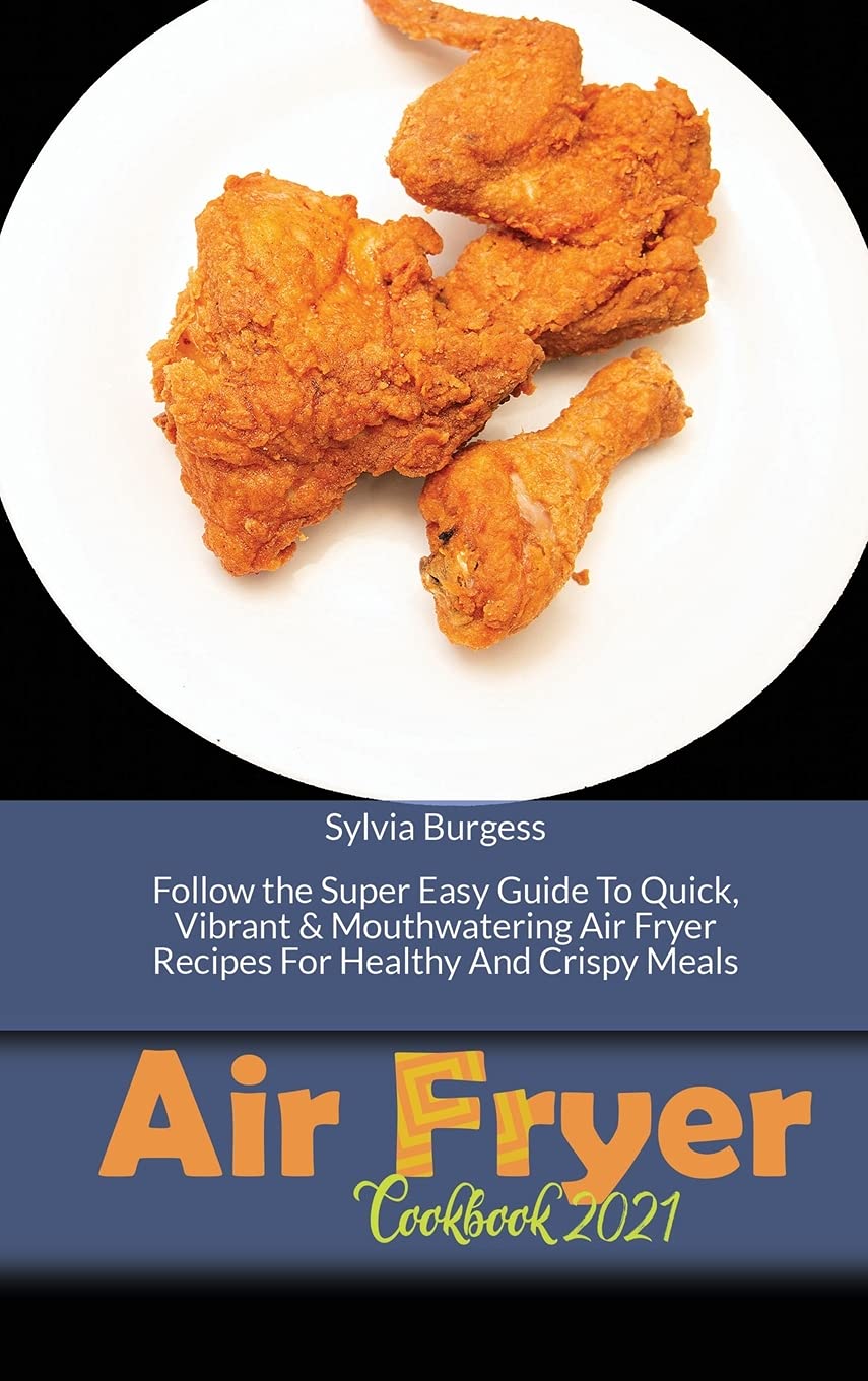 Air Fryer Cookbook 2021: Follow the Super Easy Guide To Quick, Vibrant & Mouthwatering Air Fryer Recipes For Healthy And Crispy Meals Leisure, Home & Garden