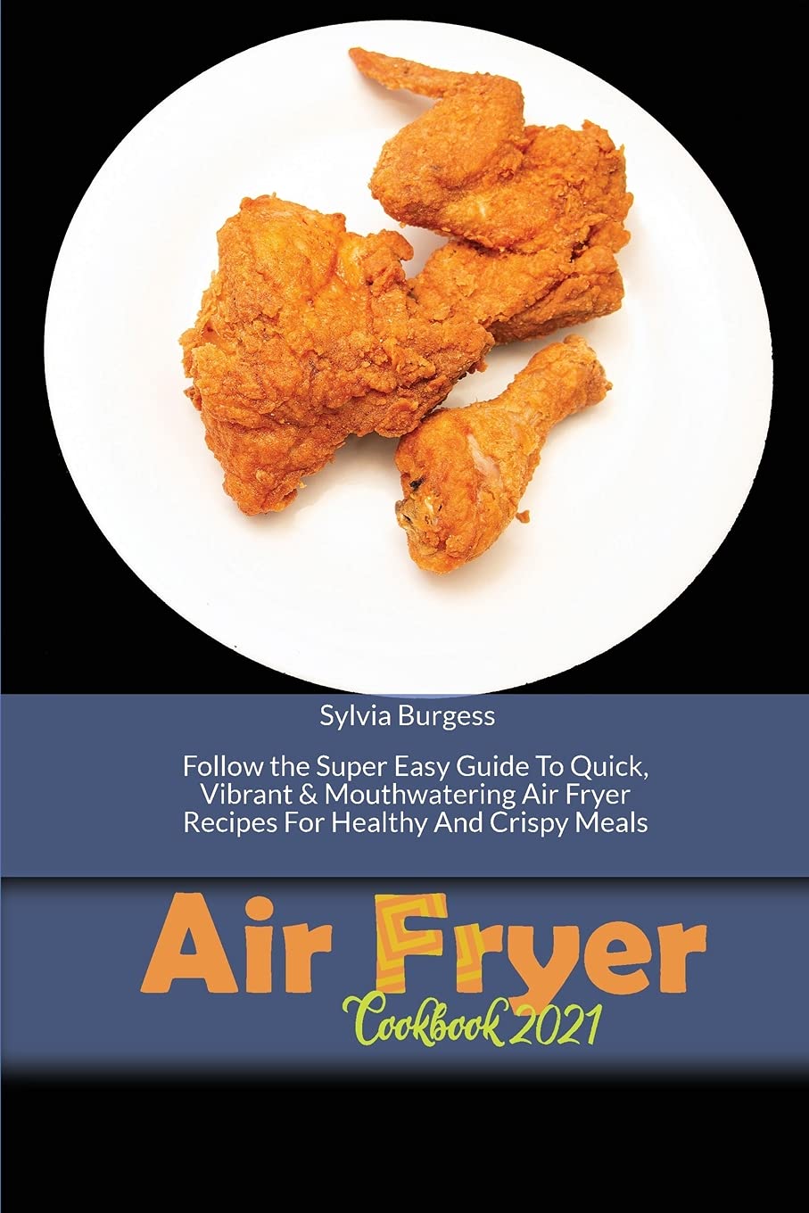Air Fryer Cookbook 2021: Follow the Super Easy Guide To Quick, Vibrant & Mouthwatering Air Fryer Recipes For Healthy And Crispy Meals Leisure, Home & Garden