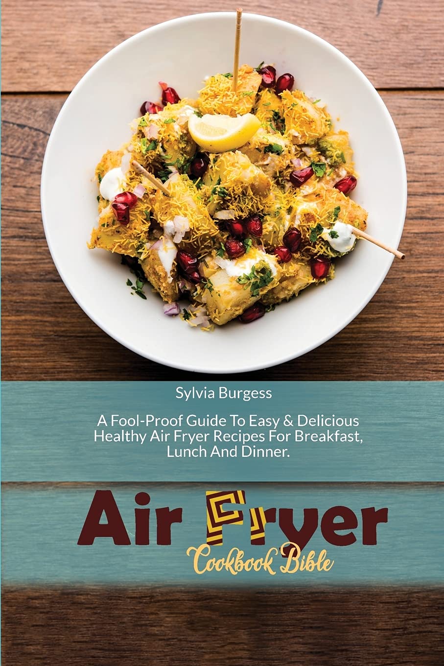 Air Fryer Cookbook Bible: A Fool-Proof Guide To Easy & Delicious Healthy Air Fryer Recipes For Breakfast, Lunch And Dinner Leisure, Home & Garden
