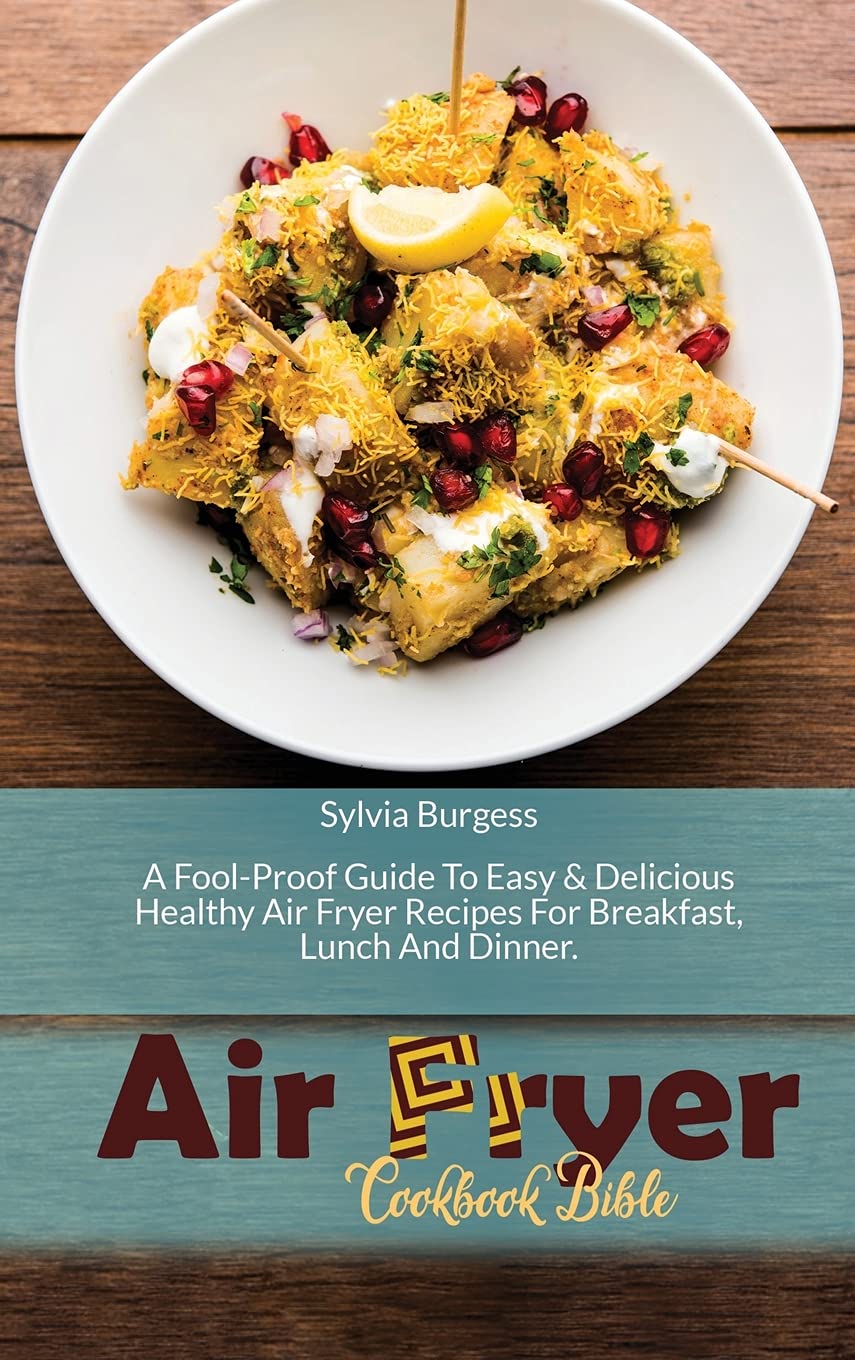 Air Fryer Cookbook Bible: A Fool-Proof Guide To Easy & Delicious Healthy Air Fryer Recipes For Breakfast, Lunch And Dinner Leisure, Home & Garden