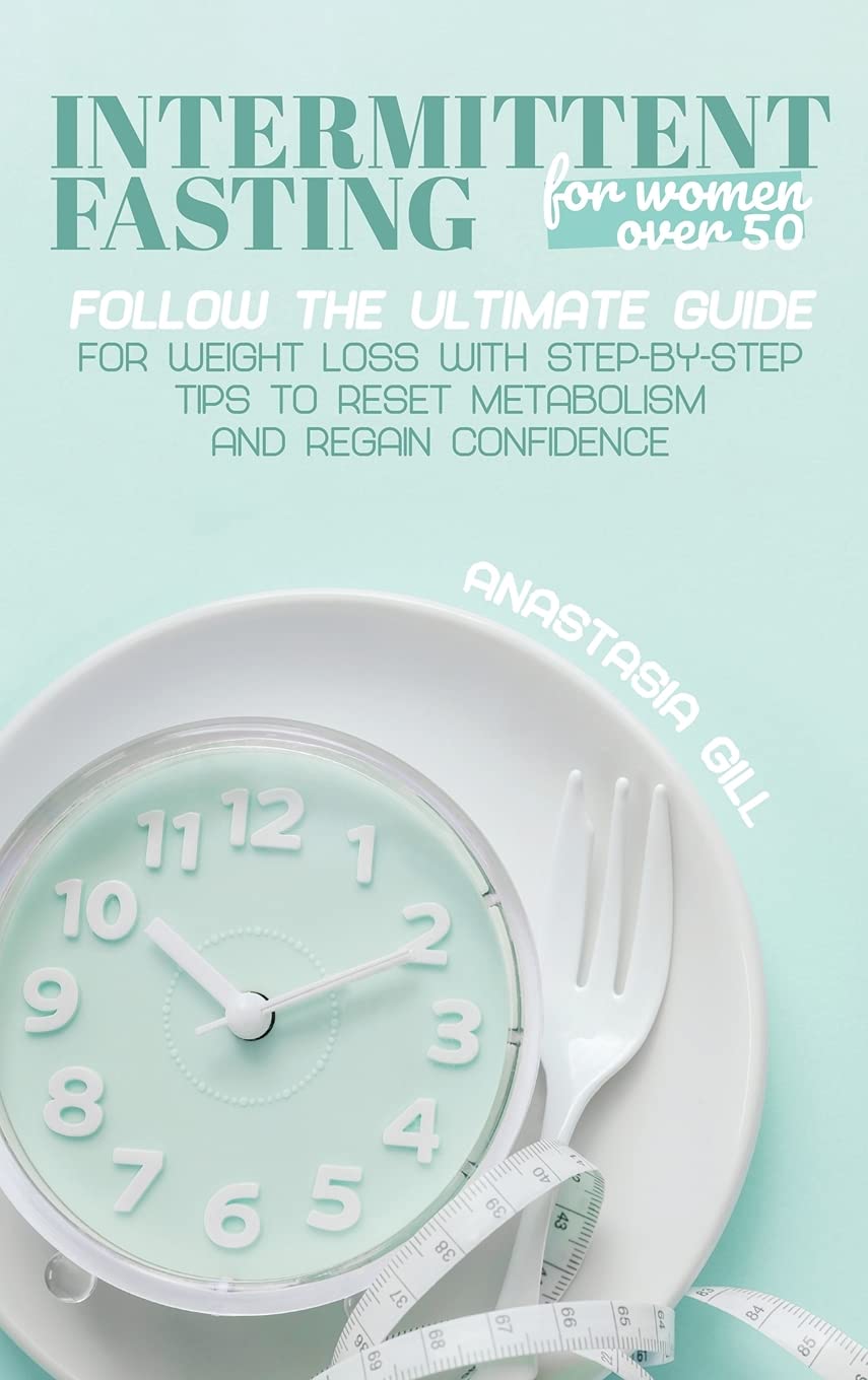 Intermittent Fasting For Women Over 50: Follow The Ultimate Guide For Weight Loss With Step-By-Step Tips to Reset Metabolism and Regain Confidence Medicine