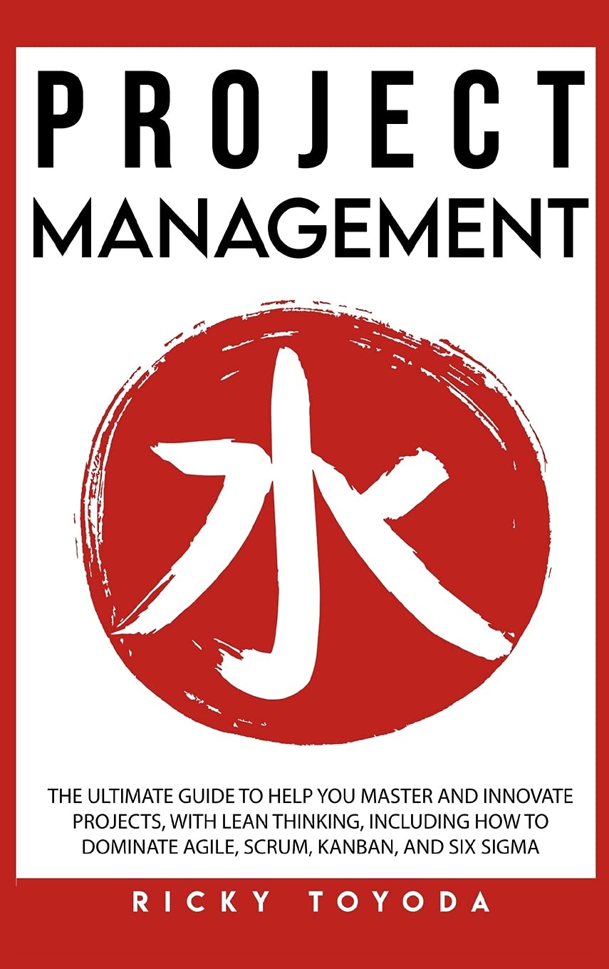 Project Management: The Ultimate Guide to Help You Master and Innovate Projects with Lean Thinking, Including How to Dominate Agile, Scrum, Kanban, and Six Sigma Business, Finance & Career
