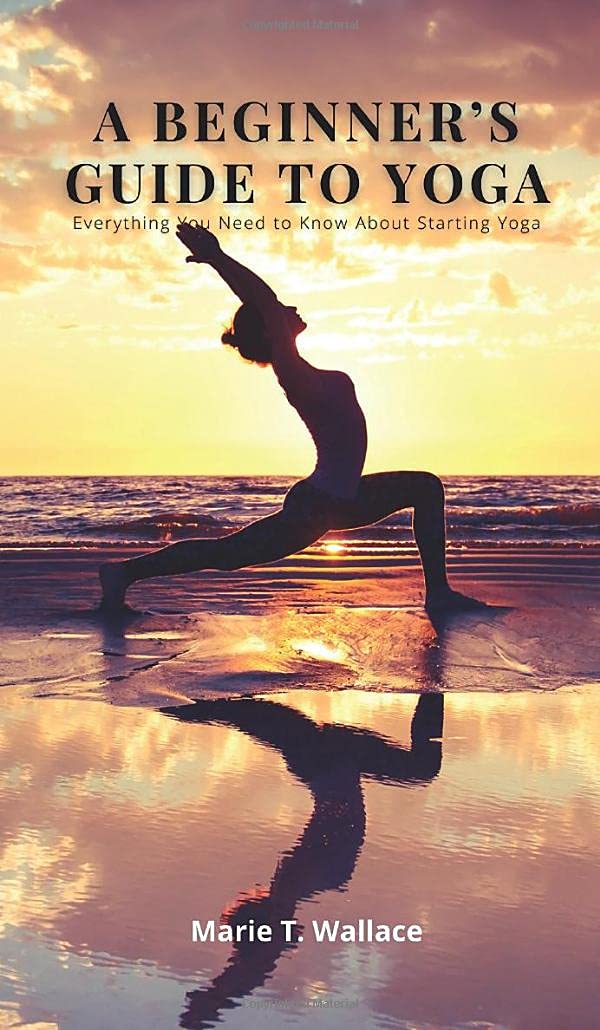 A Beginner's Guide to Yoga: Everything You Need to Know About Starting Yoga Health, Nutrition & Fitness