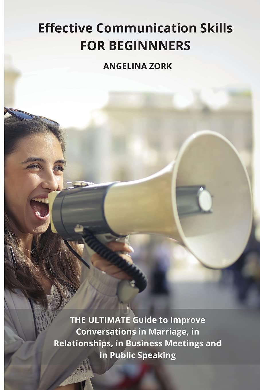 Effective Communication Skills for Beginnners: The Ultimate Guide to Improve Conversations in Marriage, in Relationships, in Business Meetings and in Public Speaking Parents & Children