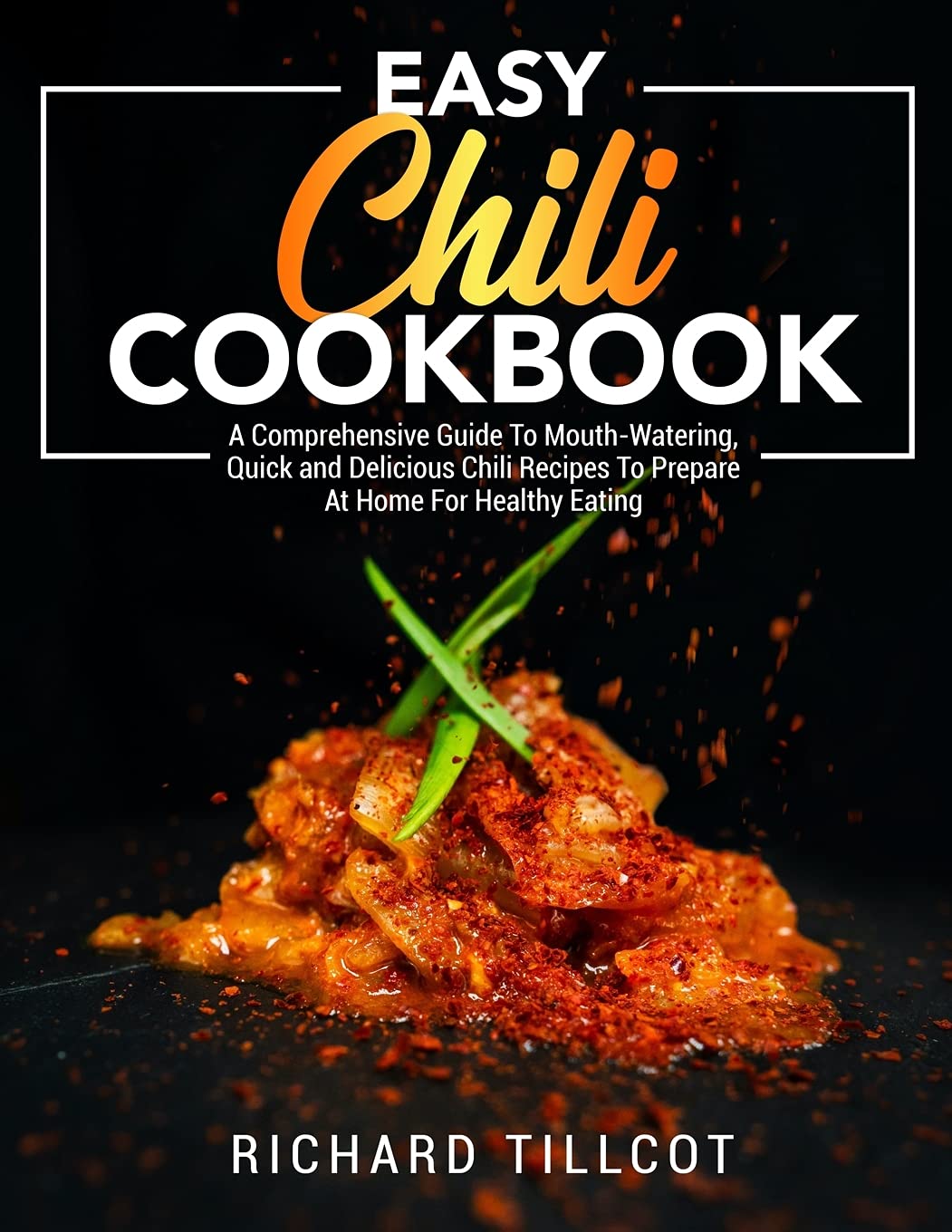 Easy Chili Cookbook: A Comprehensive Guide To Mouth-Watering, Quick and Delicious Chili Recipes To Prepare At Home For Healthy Eating Leisure, Home & Garden